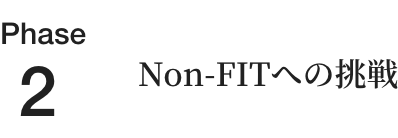 Phase2 Non-FITへの挑戦